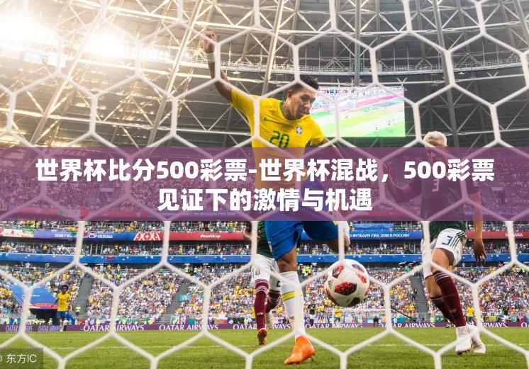 世界杯比分500彩票-世界杯混战,500彩票见证下的激情与机遇 世界杯比分500彩票-世界杯混战,500彩票见证下的激情与机遇