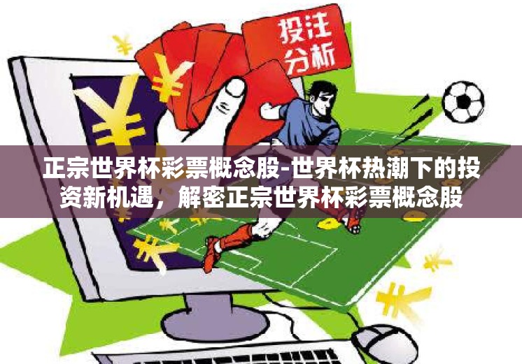正宗世界杯彩票概念股-世界杯热潮下的投资新机遇,解密正宗世界杯彩票概念股 正宗世界杯彩票概念股-世界杯热潮下的投资新机遇,解密正宗世界杯彩票概念股