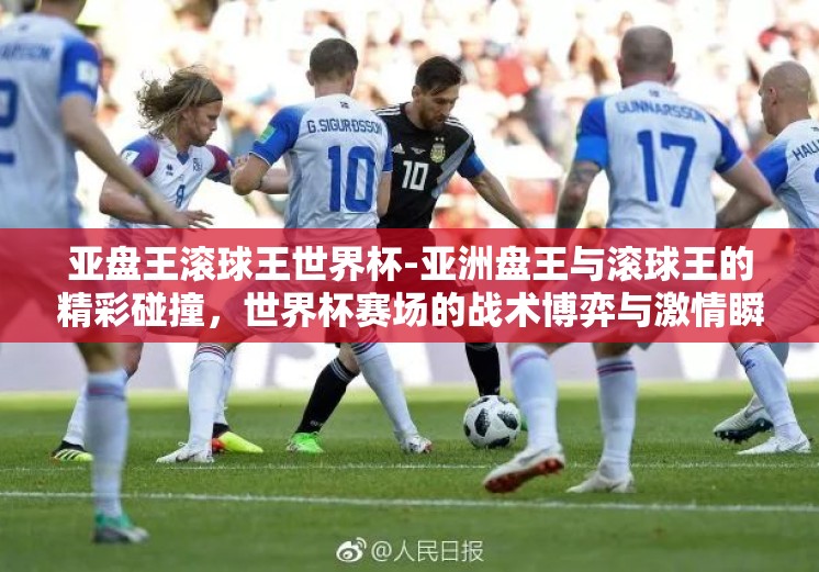 亚盘王滚球王世界杯-亚洲盘王与滚球王的精彩碰撞，世界杯赛场的战术博弈与激情瞬间