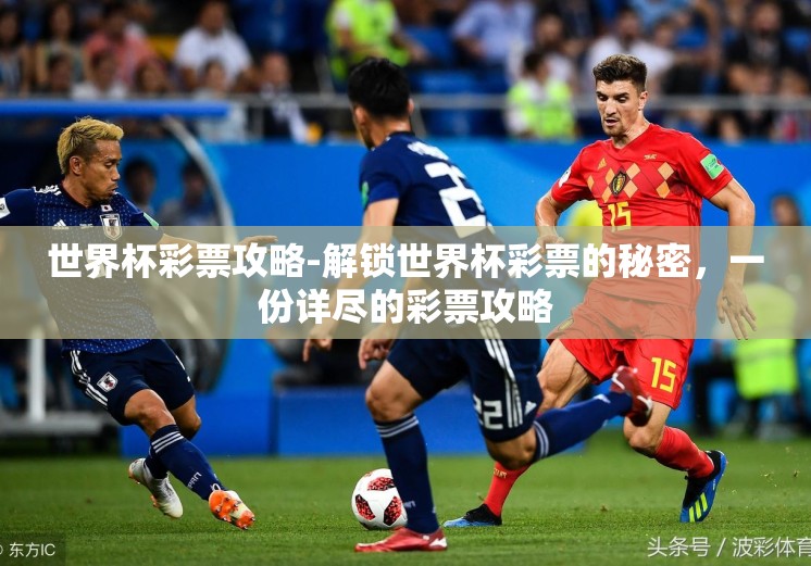世界杯彩票攻略-解锁世界杯彩票的秘密,一份详尽的彩票攻略 世界杯彩票攻略-解锁世界杯彩票的秘密,一份详尽的彩票攻略