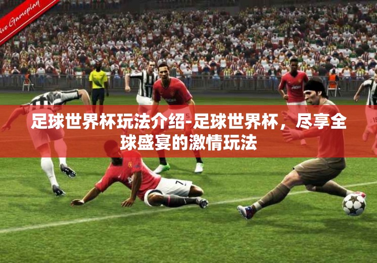 足球世界杯玩法介绍-足球世界杯，尽享全球盛宴的激情玩法