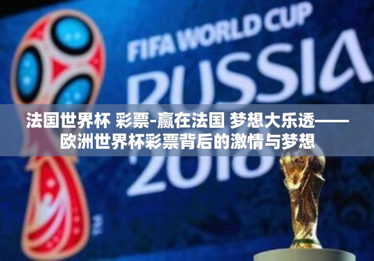 法国世界杯 彩票-赢在法国 梦想大乐透——欧洲世界杯彩票背后的激情与梦想 法国世界杯 彩票-赢在法国 梦想大乐透——欧洲世界杯彩票背后的激情与梦想