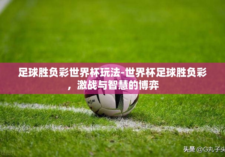 足球胜负彩世界杯玩法-世界杯足球胜负彩，激战与智慧的博弈