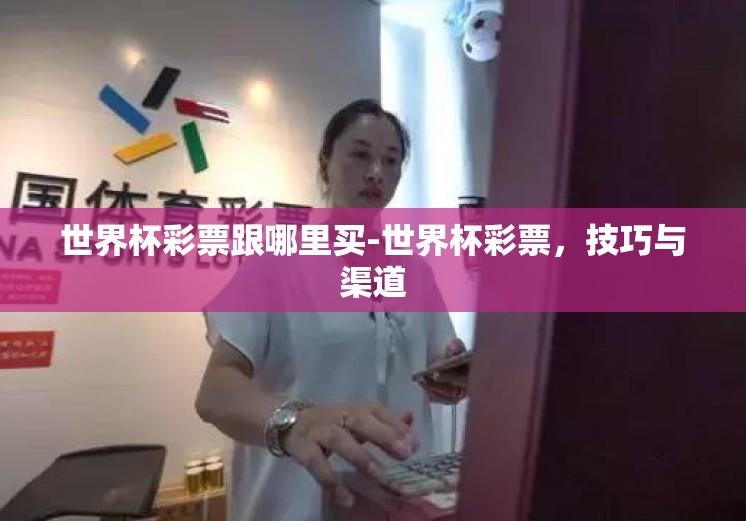 世界杯彩票跟哪里买-世界杯彩票,技巧与渠道 世界杯彩票跟哪里买-世界杯彩票,技巧与渠道