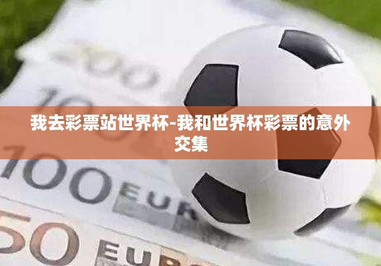 我去彩票站世界杯-我和世界杯彩票的意外交集