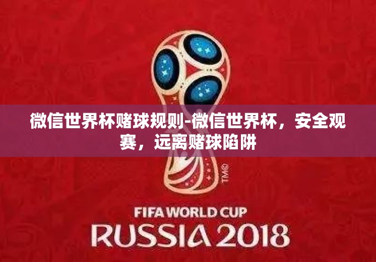 微信世界杯赌球规则-微信世界杯，安全观赛，远离赌球陷阱