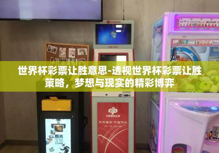 世界杯彩票让胜意思-透视世界杯彩票让胜策略，梦想与现实的精彩博弈