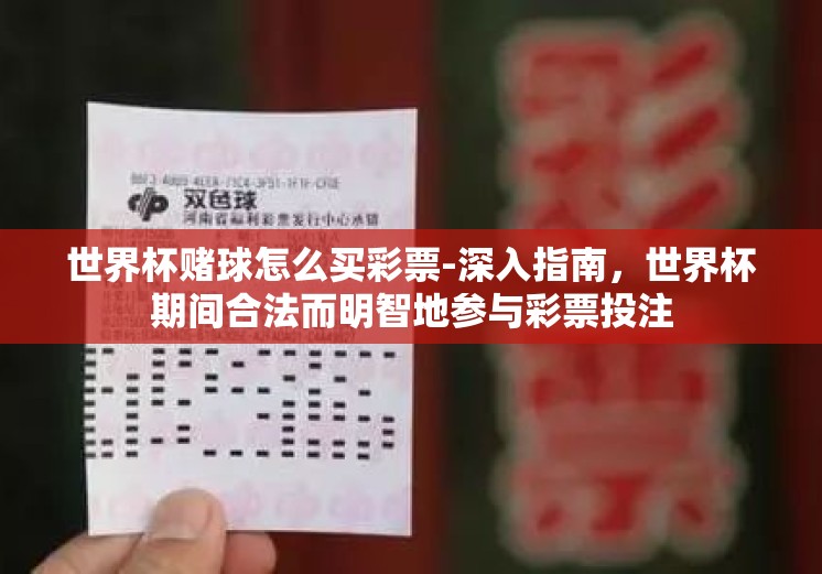 世界杯赌球怎么买彩票-深入指南,世界杯期间合法而明智地参与彩票投注 世界杯赌球怎么买彩票-深入指南,世界杯期间合法而明智地参与彩票投注
