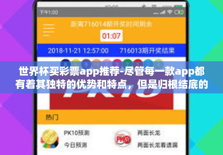 世界杯买彩票app推荐-尽管每一款app都有着其独特的优势和特点，但是归根结底的原则始终为，理性购彩、合理投注、享受游戏的乐趣更为重要。希望大家在畅享足球狂欢的同时，也能从这些安全可靠的app中收获真实的欢乐与意外之喜！