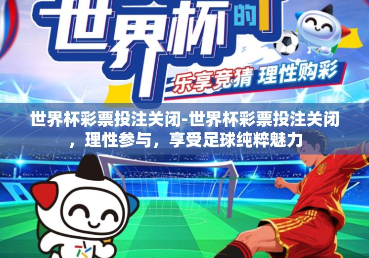 世界杯彩票投注关闭-世界杯彩票投注关闭，理性参与，享受足球纯粹魅力