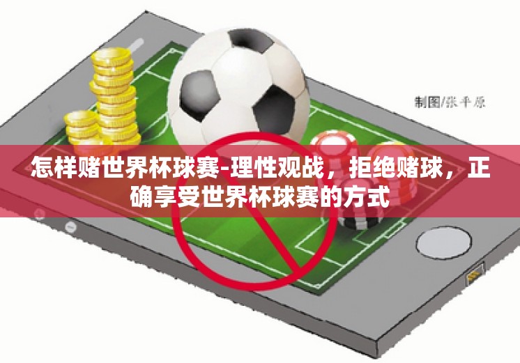 怎样赌世界杯球赛-理性观战，拒绝赌球，正确享受世界杯球赛的方式