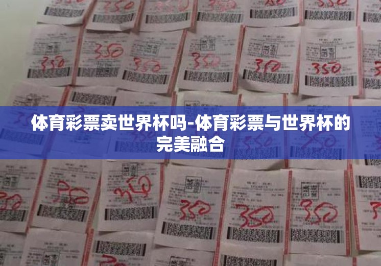 体育彩票卖世界杯吗-体育彩票与世界杯的完美融合