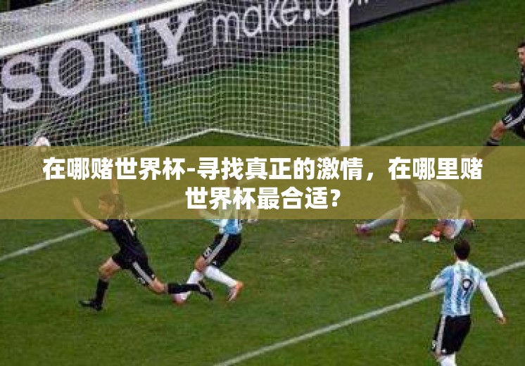 在哪赌世界杯-寻找真正的激情，在哪里赌世界杯最合适？