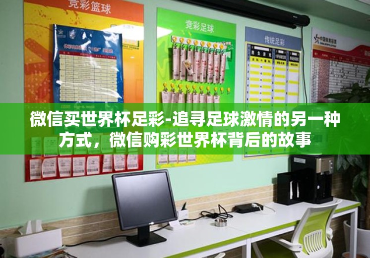 微信买世界杯足彩-追寻足球激情的另一种方式,微信购彩世界杯背后的故事 微信买世界杯足彩-追寻足球激情的另一种方式,微信购彩世界杯背后的故事