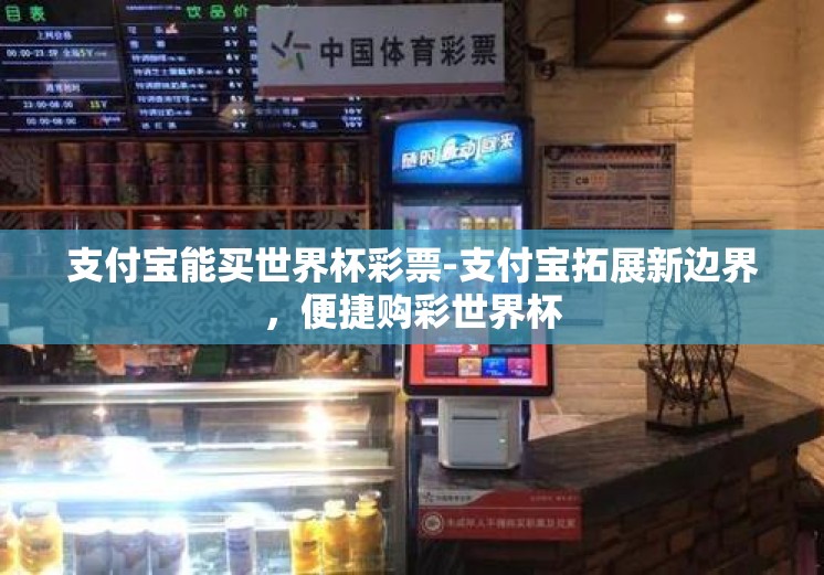 支付宝能买世界杯彩票-支付宝拓展新边界，便捷购彩世界杯
