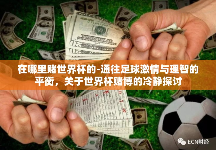 在哪里赌世界杯的-通往足球激情与理智的平衡,关于世界杯赌博的冷静探讨 在哪里赌世界杯的-通往足球激情与理智的平衡,关于世界杯赌博的冷静探讨