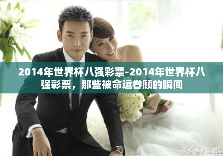 2014年世界杯八强彩票-2014年世界杯八强彩票,那些被命运眷顾的瞬间 2014年世界杯八强彩票-2014年世界杯八强彩票,那些被命运眷顾的瞬间