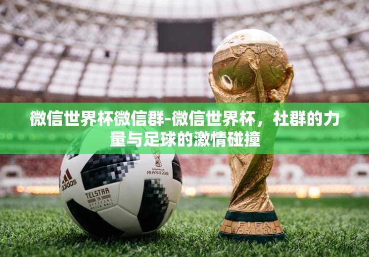 微信世界杯微信群-微信世界杯，社群的力量与足球的激情碰撞