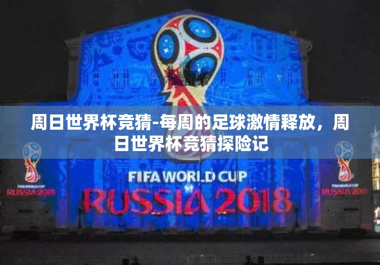 周日世界杯竞猜-每周的足球激情释放，周日世界杯竞猜探险记