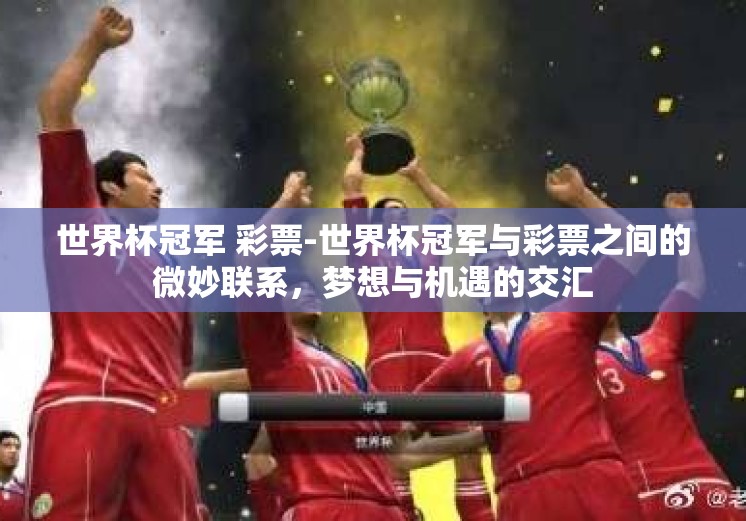 世界杯冠军 彩票-世界杯冠军与彩票之间的微妙联系，梦想与机遇的交汇