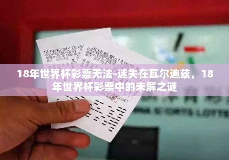 18年世界杯彩票无法-迷失在瓦尔迪兹,18年世界杯彩票中的未解之谜 18年世界杯彩票无法-迷失在瓦尔迪兹,18年世界杯彩票中的未解之谜
