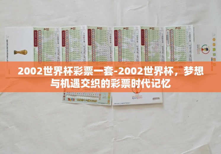 2002世界杯彩票一套-2002世界杯,梦想与机遇交织的彩票时代记忆 2002世界杯彩票一套-2002世界杯,梦想与机遇交织的彩票时代记忆