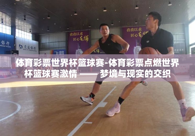 体育彩票世界杯篮球赛-体育彩票点燃世界杯篮球赛激情 —— 梦境与现实的交织