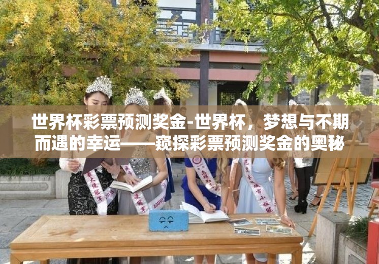 世界杯彩票预测奖金-世界杯，梦想与不期而遇的幸运——窥探彩票预测奖金的奥秘