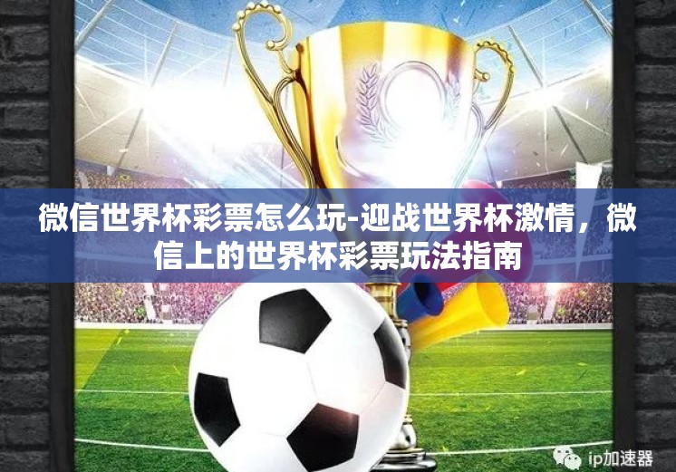 微信世界杯彩票怎么玩-迎战世界杯激情，微信上的世界杯彩票玩法指南